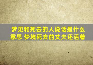 梦见和死去的人说话是什么意思 梦境死去的丈夫还活着